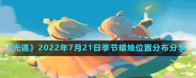 《光遇》2022年7月21日季节蜡烛位置分布分享