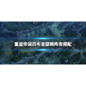 《重返帝国》吕布亚瑟骑阵容搭配-吕布亚瑟骑怎么玩
