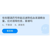 《蚂蚁庄园》7.30有些醒酒药号称能迅速降低血液酒精含量,应对酒驾检查,靠谱吗