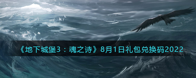 《地下城堡3：魂之诗》8月1日礼包兑换码2022