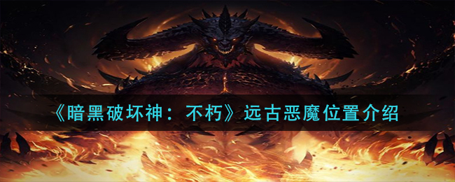 《暗黑破坏神：不朽》远古恶魔位置介绍