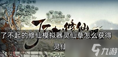 《了不起的修仙模拟器》怎么获得灵仙草 获取方法介绍