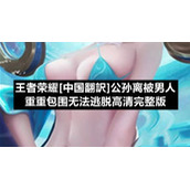 王者荣耀[中国翻訳]公孙离被男人重重包围无法逃脱高清完整版