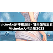 vicineko原神史莱姆×甘雨在哪里看-Vicineko大佬合集2022
