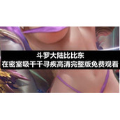 斗罗大陆比比东在密室吸干千寻疾高清完整版免费观看