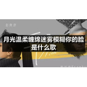 月光温柔缠绵迷雾模糊你的脸是什么歌
