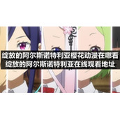 绽放的阿尔斯诺特利亚樱花动漫在哪看-绽放的阿尔斯诺特利亚在线观看地址
