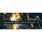 《暗黑破坏神：不朽》幽灵马车刷新位置一览
