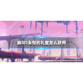 《崩坏3》永恒的礼堂怎么获得-舰桥外港永恒的礼堂获取方式