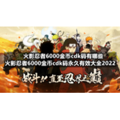 火影忍者6000金币cdk码有哪些-火影忍者6000金币cdk码永久有效大全2022
