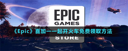 Epic喜加一怎么领取一起开火车-Epic喜加一怎么领取免费一起开火车