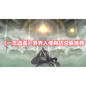 《一念逍遥》异界入侵商店兑换推荐