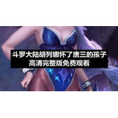 斗罗大陆胡列娜怀了唐三的孩子高清完整版免费观看
