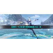 《原神》风龙废墟外围屏障解除玩法一览