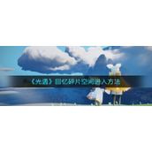 光遇回忆碎片空间怎么进-回忆碎片空间进入方法