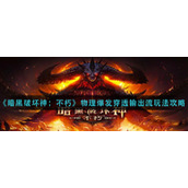 《暗黑破坏神不朽》物理爆发穿透输出流玩法策略
