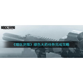 暗区突围绿色火药在哪里-绿色火药任务完成攻略
