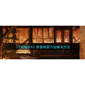 纸嫁衣4红丝缠罗盘线索不足怎么办__罗盘线索不足解决方法