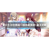 《崩坏3》狂想曲13面终极挑战1怎么过-夏日生存狂想曲13面终极挑战1通关策略