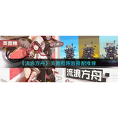​流浪方舟芙蕾雅阵容怎么搭配-​芙蕾雅阵容搭配推荐