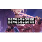王者荣耀心愿单在哪里看-王者荣耀心愿单查看方法