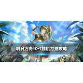 《明日方舟》IC-7摆完挂机-理想城长夏狂欢季IC7“生活之道”打法策略