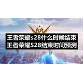 王者荣耀s28什么时候结束-王者荣耀S28结束时间预测
