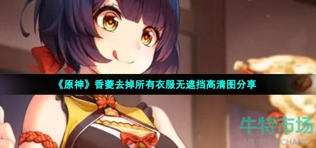 《原神》香菱去掉所有衣服无遮挡高清图分享