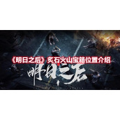 《明日之后》炙石火山宝箱位置介绍
