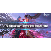 《斗罗大陆魂师对决》对决竞技场阵容搭配-对决竞技场什么阵容强