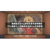 触摸型互动slg游戏安卓手游有哪些-可以随意与人物触摸互动的slg手游推荐