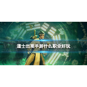 《道士出观手游》什么职业好玩-职业推荐