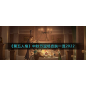 第五人格中秋节返场皮肤2022有什么-中秋节返场皮肤一览2022
