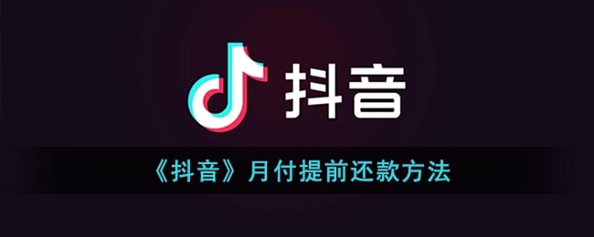 《抖音》月付提前还款方法