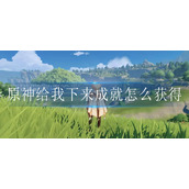 原神给我下来成就怎么获得