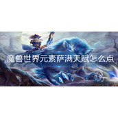 魔兽世界元素萨满天赋怎么点