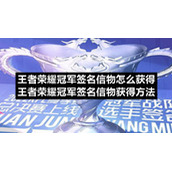 王者荣耀冠军签名信物怎么获得-王者荣耀冠军签名信物获得方法