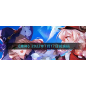 《原神》2022年7月17日兑换码