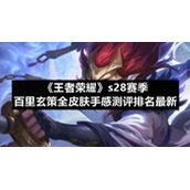 《王者荣耀》s28赛季百里玄策全皮肤手感测评排名全新