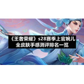 《王者荣耀》s28赛季上官婉儿全皮肤手感测评排名一览