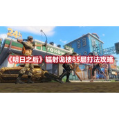 《明日之后》辐射诡楼85层打法攻略