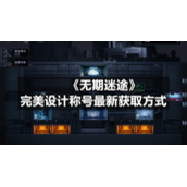 《无期迷途》完美设计称号全新获取方式