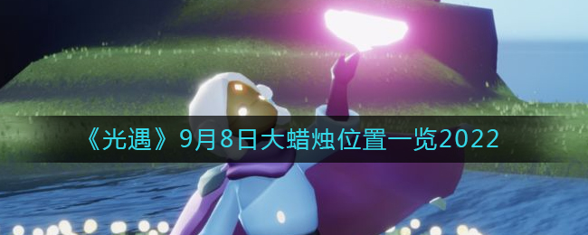 《光遇》9月8日大蜡烛位置一览2022