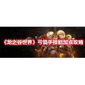 《龙之谷世界》弓箭手技能加点攻略