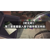 《时无烬》第三章星星装入匣子顺序是怎样的
