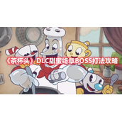 茶杯头DLC甜蜜终章BOSS怎么打？茶杯头DLC甜蜜终章BOSS打法攻略