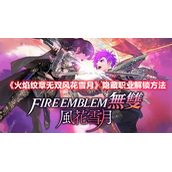 火焰纹章无双风花雪月隐藏职业怎么解锁 火焰纹章无双风花雪月隐藏职业解锁方法介绍