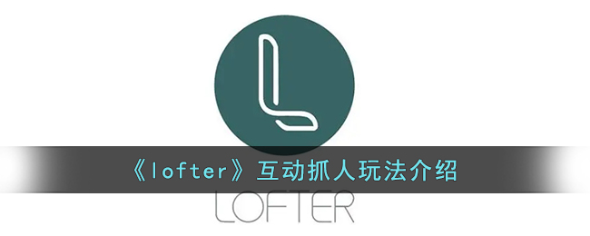 《lofter》互动抓人玩法介绍