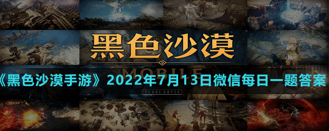 《黑色沙漠手游》2022年7月13日微信每日一题答案