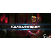 《纸嫁衣》第五章脸谱怎么过 第五章脸谱过关方法分享